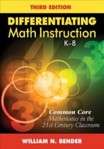 Differentiating Math Instruction, K-8: Common Core Mathematics in the 21st Century Classroom - William N. Bender