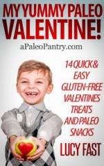 My Yummy Paleo Valentine! Kid Tested, Mom Approved - 14 Quick & Easy Gluten-Free Valentines Treats and Paleo Snacks (Paleo Diet Solution Series) - Lucy Fast