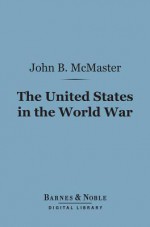 The United States in the World War (Barnes & Noble Digital Library) - John Bach McMaster