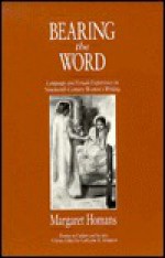 Bearing the Word: Language and Female Experience in Nineteenth-Century Women's Writing - Margaret Homans