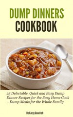 Dump Dinners Cookbook: 25 Delectable, Quick and Easy Dump Dinner Recipes for the Busy Home Cook - Dump Meals for the Whole Family (Dump Dinner Cookbook Series 1) - Katey Goodrich, Cathy Mitchell, As seen on TV, Dump Dinners Kindle, Dump Cakes