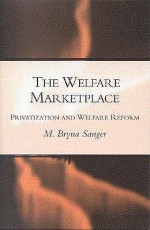 The Welfare Marketplace: Privatization and Welfare Reform (A Center for Public Service Report) - Mary Bryna Sanger, Bryna M. Sanger