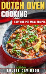 Dutch Oven Cooking: Easy One-Pot Meal Recipes - Louise Davidson