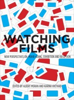 Watching Films: New Perspectives on Movie-Going, Exhibition and Reception - Albert Moran, Karina Aveyard