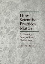 How Scientific Practices Matter: Reclaiming Philosophical Naturalism - Joseph Rouse