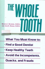 The Whole Tooth: How To Find A Good Dentist, Keep Healthy Teeth, And Avoid The Incompetents, Quacks, And Frauds - Marvin J. Schissel, John E. Dodes