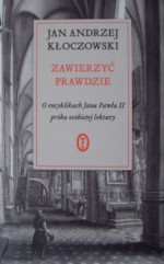 Zawierzyć prawdzie . O encyklikach Jana Pawła II . Ppróba osobistej lektury - Jan Andrzej Kłoczowski