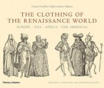 The Clothing of the Renaissance World: Europe, Asia, Africa, the Americas; Cesare Vecellio's Habiti Antichi et Moderni - Margaret F. Rosenthal, Ann Rosalind Jones