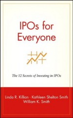 IPOs for Everyone: The 12 Secrets of Investing in IPOs - Linda R. Killian, Kathleen Smith