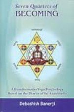 Seven Quartets of Becoming A Transformative Yoga Psychology Based on the Diaries of Sri Aurobindo - Debashish Banerji