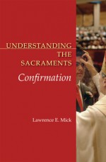 Understanding the Sacraments: Confirmation (Understanding the Sacraments series) - Lawrence E. Mick