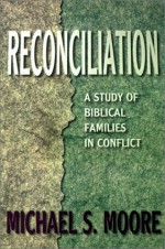 Reconciliation: A Study of Biblical Families in Conflict - Michael S. Moore, Thomas H. Olbricht