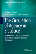 The Circulation of Agency in E-Justice: Interoperability and Infrastructures for European Transborder Judicial Proceedings (Law, Governance and Technology Series) - Francesco Contini, Giovan Francesco Lanzara