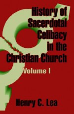 History of Sacerdotal Celibacy in the Christian Church (Volume I) - Henry Charles Lea