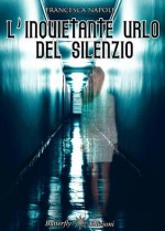 L'inquietante urlo del silenzio - Francesca Napoli