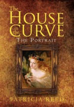 The House in the Curve: The Portrait - Patricia Reed