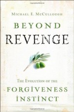 Beyond Revenge: The Evolution of the Forgiveness Instinct - Michael McCullough