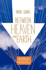 Between Heaven and Earth: An Adventure in Free Fall - Doug Garr, Charles Salzberg, Rob Kimmel