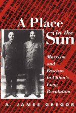 A Place in the Sun: Marxism and Fascism in China's Long Revolution - A. James Gregor