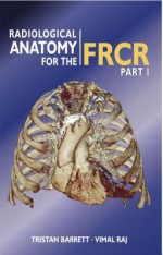 Radiological Anatomy for the Frcr Part 1 - Vimal Raj, Tristan Barrett