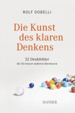 Die Kunst des klaren Denkens: 52 Denkfehler, die Sie besser anderen überlassen - Rolf Dobelli