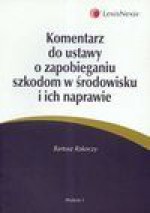 Komentarz do ustawy o zapobieganiu szkodom w środowisku i ich naprawie - Bartosz Rakoczy