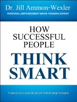 HOW SUCCESSFUL PEOPLE THINK SMART: 7 Ways you Can Develop Their Mind Power - Jill Ammon-Wexler