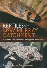 Reptiles of the NSW Murray Catchment: A Guide to Their Identification, Ecology and Conservation - Damian Michael, David B. Lindenmayer