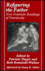 Refiguring the Father: New Feminist Readings of Patriarchy - Patricia Yaeger, Patricia Yaeger, Nancy K. Miller, Beth Kowaleski-Wallace