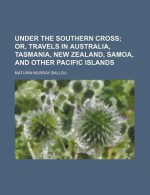 Under the Southern Cross; Or, Travels in Australia, Tasmania, New Zealand, Samoa, and Other Pacific Islands - Maturin Murray Ballou