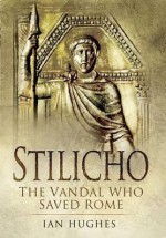 Stilicho: The Vandal Who Saved Rome - Ian Hughes