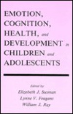 Emotion, Cognition, Health, and Development in Children and Adolescents - William J. Ray, Elizabeth J. Susman, Lynne V. Feagans