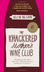 The Knackered Mother's Wine Club: Everything You Ever Needed to Know about Wine, and Much, Much More. by Helen McGinn - Helen McGinn