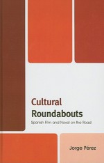 Cultural Roundabouts: Spanish Film and Novel on the Road - Jorge Perez