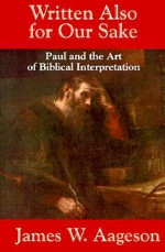 Written Also for Our Sake: Paul and the Art of Biblical Interpretation - James W. Aageson