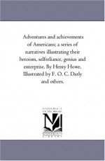 Adventures and achievements of Americans; a series of narratives illustrating their heroism, selfreliance, genius and enterprise. By Henry Howe. Illustrated by F. O. C. Darly and others. - Henry Howe