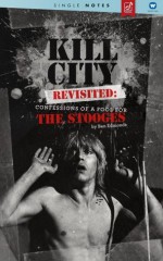 Kill City Revisited: Confessions Of A Fool For The Stooges - A Single Notes Book - Ben Edmonds