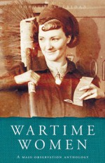 Wartime Women: A Mass-Observation Anthology 1937-45 - Dorothy Sheridan