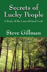 Secrets of Lucky People: A Study of the Laws of Good Luck - Steve Gillman