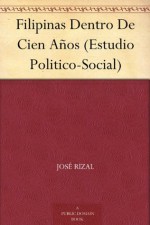 Filipinas Dentro De Cien Años (Estudio Politico-Social) - José Rizal