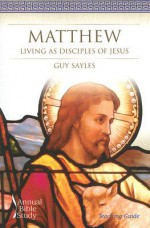 Matthew: Living as Disciples of Jesus - Guy Sayles