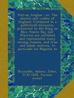 Votivae Angliae : or, The desires and wishes of England. Contained in a patheticall discourse, presented to the King on New-Yeares Day last. Wherein ... solide motives, to perswade his Majestie to - John Reynolds, John Adams Library (Boston Public Library) BRL, Thomas Scott, S R. N., John Adams