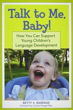 Talk To Me, Baby!: How You Can Support Young Children's Language Development - Betty Bardige