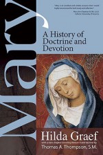 Mary: A History of Doctrine and Devotion - Hilda Graef, Thomas A. Thompson