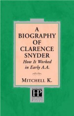 A Biography Of Clarence Snyder: How It Worked In Early Aa - Ernest Kurtz, Mitchell K.