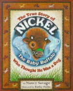 The True Story of Nickel: The Baby Buffalo Who Thought He Was a Dog - Nancy Savage, Kathy Parks