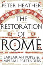 The Restoration of Rome: Barbarian Popes & Imperial Pretenders - Peter Heather