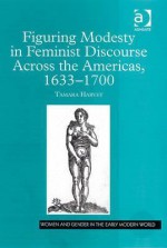 Figuring Modesty in Feminist Discourse Across the Americas, 1633-1700 - Tamara Harvey