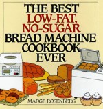 The Best Low-Fat, No-Sugar Bread Machine Cookbook Ever - Madge Rosenberg, Warren Chang