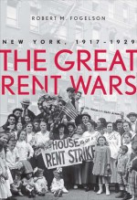 The Great Rent Wars: Rent Strikes and Rent Control in New York City, 1917-1929 - Robert M Fogelson